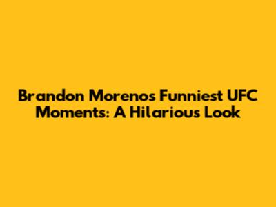 Brandon Moreno's Funniest UFC Moments: A Hilarious Look