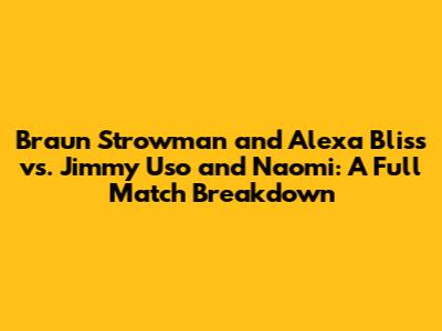 Braun Strowman and Alexa Bliss vs. Jimmy Uso and Naomi: A Full Match Breakdown