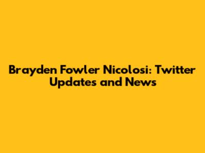 Brayden Fowler Nicolosi: Twitter Updates and News