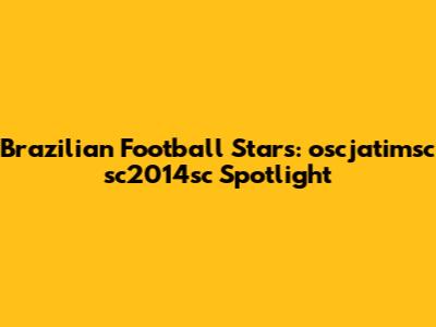 Brazilian Football Stars: oscjatimsc sc2014sc Spotlight