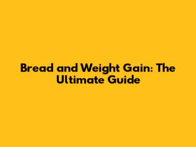 Bread and Weight Gain: The Ultimate Guide
