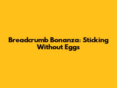 Breadcrumb Bonanza: Sticking Without Eggs