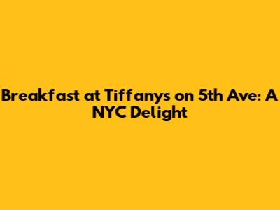 Breakfast at Tiffany's on 5th Ave: A NYC Delight