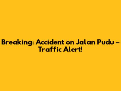 Breaking: Accident on Jalan Pudu – Traffic Alert!