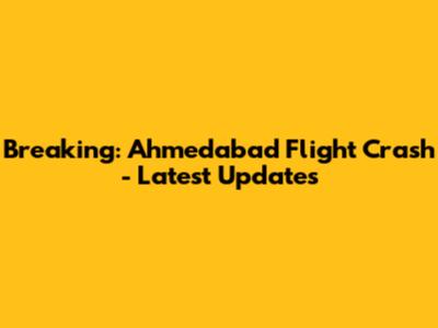 Breaking: Ahmedabad Flight Crash - Latest Updates
