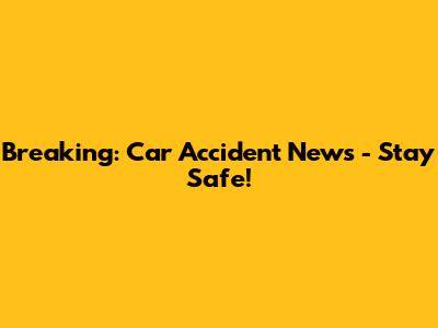 Breaking: Car Accident News - Stay Safe!