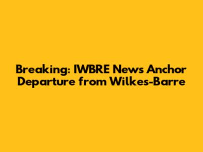 Breaking: IWBRE News Anchor Departure from Wilkes-Barre
