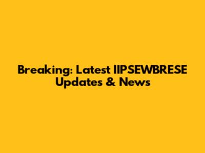 Breaking: Latest IIPSEWBRESE Updates & News