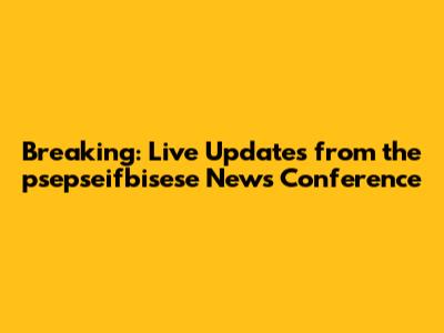 Breaking: Live Updates from the psepseifbisese News Conference