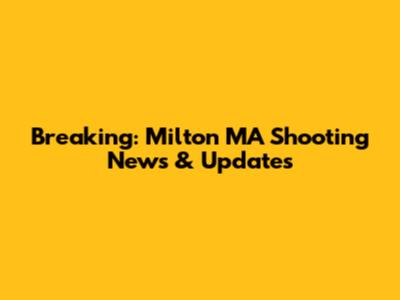 Breaking: Milton MA Shooting News & Updates