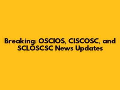 Breaking: OSCIOS, CISCOSC, and SCLOSCSC News Updates