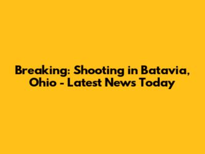 Breaking: Shooting in Batavia, Ohio - Latest News Today
