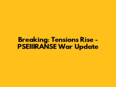 Breaking: Tensions Rise - PSEIIIRANSE War Update