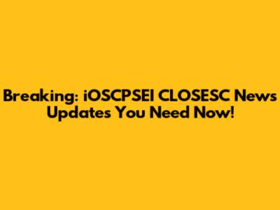 Breaking: iOSCPSEI CLOSESC News Updates You Need Now!