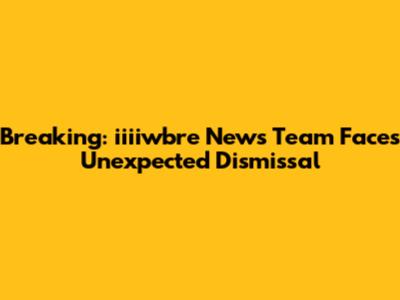Breaking: iiiiwbre News Team Faces Unexpected Dismissal