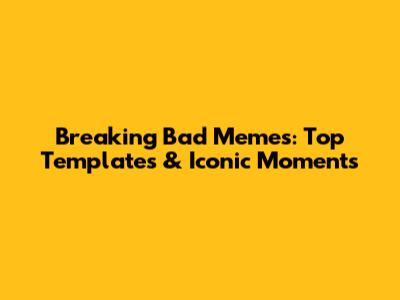 Breaking Bad Memes: Top Templates & Iconic Moments