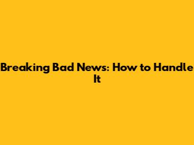Breaking Bad News: How to Handle It