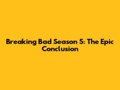 Breaking Bad Season 5: The Epic Conclusion