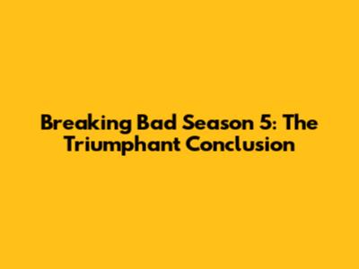 Breaking Bad Season 5: The Triumphant Conclusion