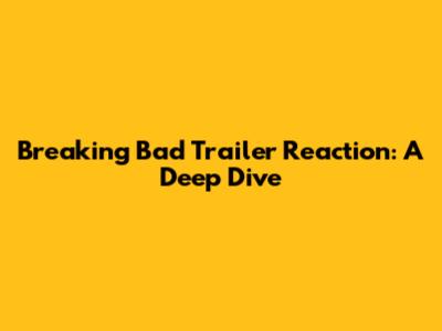 Breaking Bad Trailer Reaction: A Deep Dive