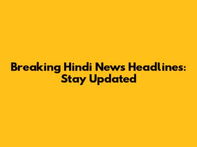 Breaking Hindi News Headlines: Stay Updated