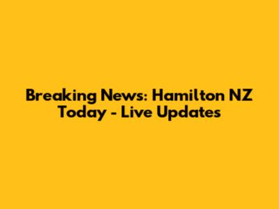 Breaking News: Hamilton NZ Today - Live Updates