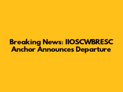 Breaking News: IIOSCWBRESC Anchor Announces Departure