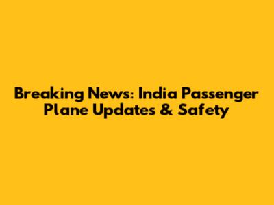 Breaking News: India Passenger Plane Updates & Safety