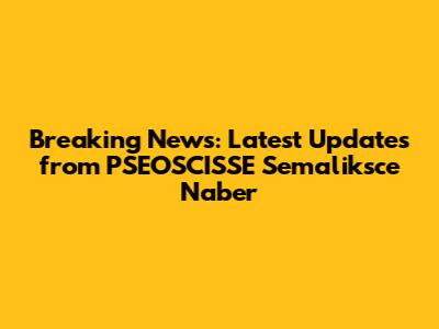 Breaking News: Latest Updates from PSEOSCISSE Semaliksce Naber
