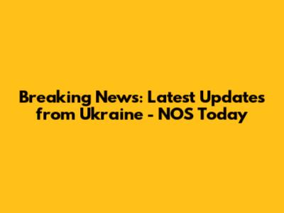 Breaking News: Latest Updates from Ukraine - NOS Today