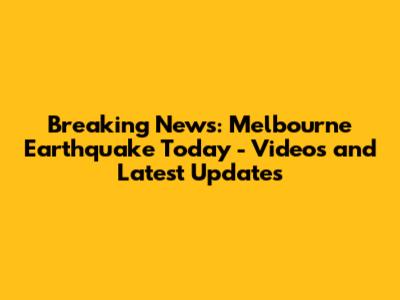 Breaking News: Melbourne Earthquake Today - Videos and Latest Updates