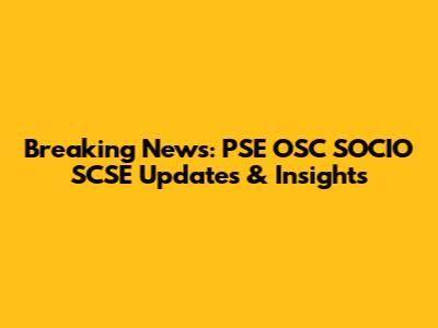 Breaking News: PSE OSC SOCIO SCSE Updates & Insights