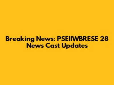 Breaking News: PSEIIWBRESE 28 News Cast Updates