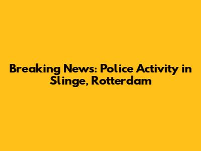 Breaking News: Police Activity in Slinge, Rotterdam