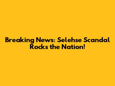 Breaking News: Selehse Scandal Rocks the Nation!
