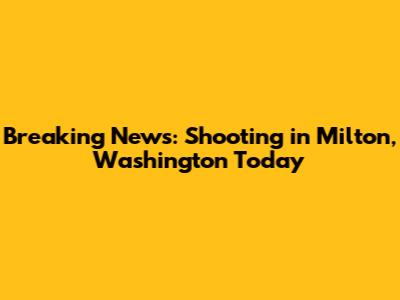 Breaking News: Shooting in Milton, Washington Today
