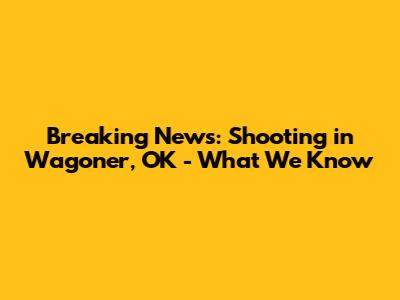 Breaking News: Shooting in Wagoner, OK - What We Know