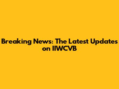 Breaking News: The Latest Updates on IIWCVB