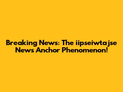 Breaking News: The iipseiwtajse News Anchor Phenomenon!
