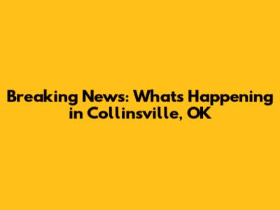 Breaking News: What's Happening in Collinsville, OK