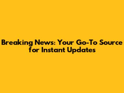 Breaking News: Your Go-To Source for Instant Updates