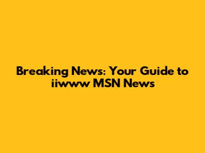 Breaking News: Your Guide to iiwww MSN News