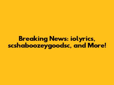 Breaking News: iolyrics, scshaboozeygoodsc, and More!