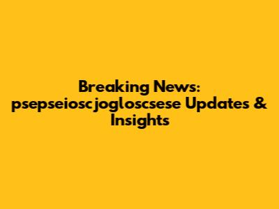 Breaking News: psepseioscjogloscsese Updates & Insights