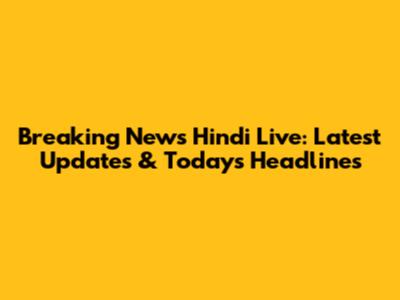 Breaking News Hindi Live: Latest Updates & Today's Headlines
