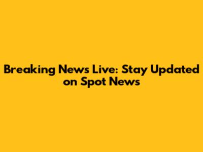 Breaking News Live: Stay Updated on Spot News