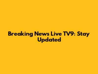 Breaking News Live TV9: Stay Updated