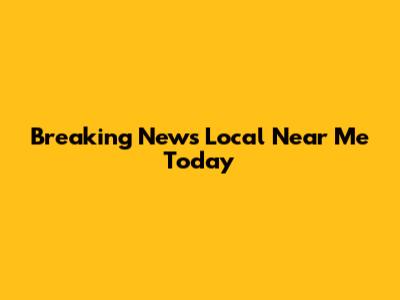 Breaking News Local Near Me Today