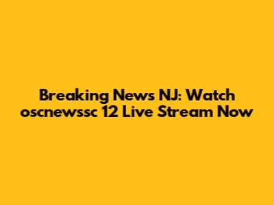 Breaking News NJ: Watch oscnewssc 12 Live Stream Now