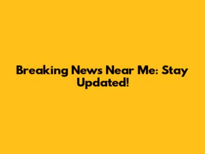 Breaking News Near Me: Stay Updated!